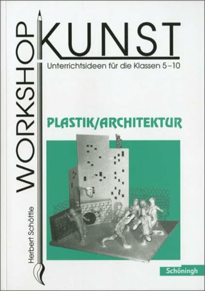 Schöttle, Herbert Workshop Kunst. Unterrichtsideen für die Klassen 5-10: Workshop Kunst: Band 4: Plastik / Architektur