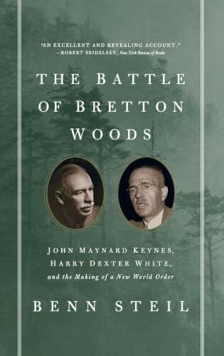 Steil, Benn The Battle of Bretton Woods: John Maynard Keynes, Harry Dexter White, and the Making of a New World Order (Council on Foreign Relations Books (Princeton University Press))