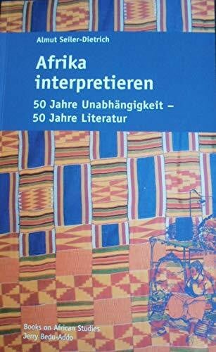 Seiler-Dietrich, Almut Afrika Interpretieren: 50 Jahre Unabhängigkeit - 50 Jahre Literatur