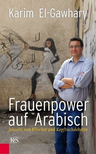 El-Gawhary, Karim Frauenpower auf Arabisch: Jenseits von Klischee und Kopftuchdebatte