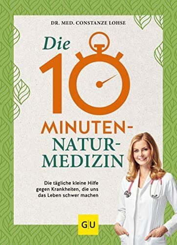 Lohse, Dr. med. Constanze Die 10-Minuten-Naturmedizin: Die tägliche kleine Hilfe gegen Krankheiten, die uns das Leben schwer machen (GU Alternativmedizin)