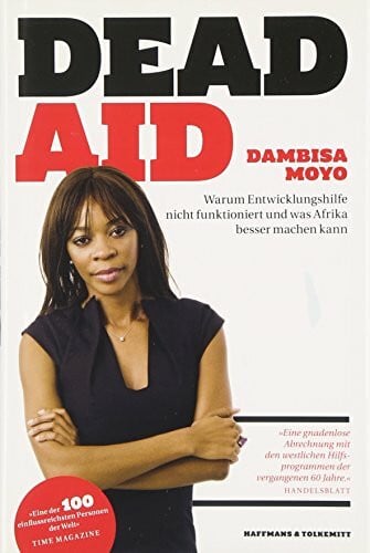 Dambisa Moyo Dead Aid: Warum Entwicklungshilfe nicht funktioniert und was Afrika besser machen kann