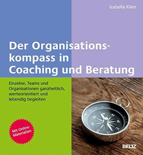 Klien, Isabella Der Organisationskompass in Coaching und Beratung: Einzelne, Teams und Organisationen ganzheitlich, werteorientiert und lebendig begleiten. Mit Online-Materialien