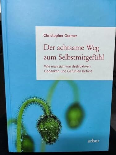Bendner, Christine Der achtsame Weg zum Selbstmitgefühl: Wie man sich von destruktiven Gedanken und Gefühlen befreit