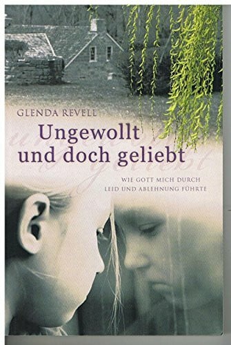 Revell, Glenda Ungewollt und doch geliebt: Wie Gott mich durch Leid und Ablehung führte