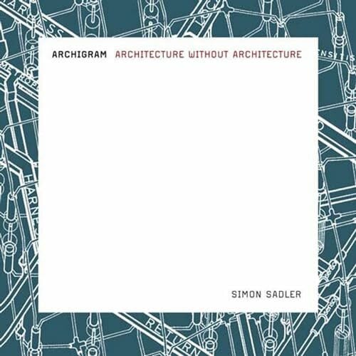 Sadler, Simon Archigram: Architecture without Architecture