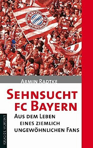 Radtke, Armin Sehnsucht FC Bayern: Aus dem Leben eines ziemlich ungewöhnlichen Fans