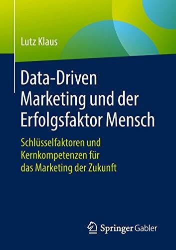 Klaus, Lutz Data-Driven Marketing und der Erfolgsfaktor Mensch: Schlüsselfaktoren und Kernkompetenzen für das Marketing der Zukunft