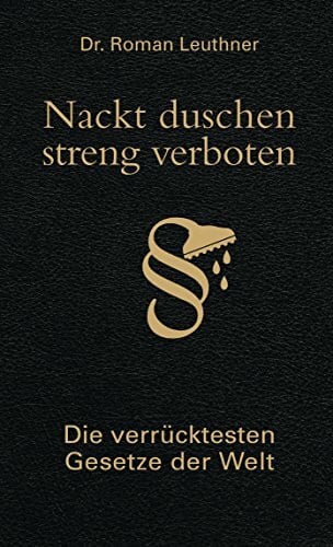 Leuthner, Roman Nackt duschen - streng verboten: Die verrücktesten Gesetze der Welt