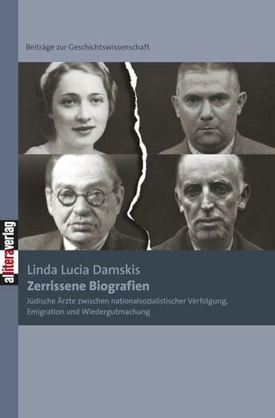Damskis, Linda L Zerrissene Biografien: Jüdische Ärzte zwischen nationalsozialistischer Verfolgung, Emigration und Wiedergutmachung: Jüdische Ärzte zwischen ... (Beiträge zur Geschichtswissenschaft)
