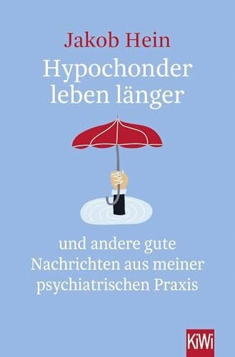 Hein, Jakob Hypochonder leben länger: und andere gute Nachrichten aus meiner psychiatrischen Praxis