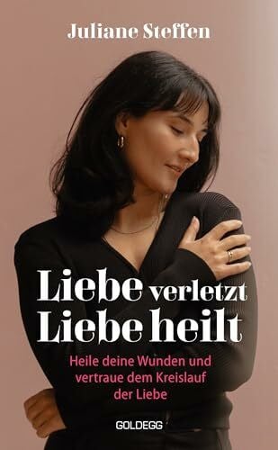 Steffen, Juliane Liebe verletzt, Liebe heilt SPIEGEL-Bestseller: Heile deine Wunden und vertraue dem Kreislauf der Liebe