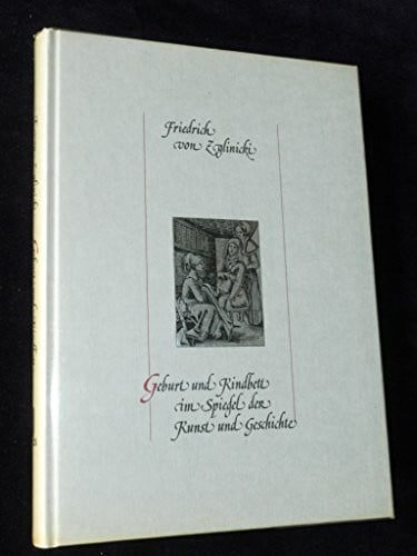Zglinicki, Friedrich v. Geburt und Kindbett im Spiegel der Kunst und Geschichte