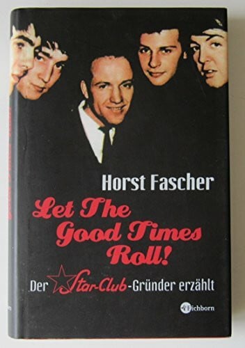 Fascher, Horst Let the good times roll: Der Star-Club-Gründer erzählt