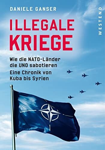 Ganser, Daniele Illegale Kriege: Wie die NATO-Länder die UNO sabotieren. Eine Chronik von Kuba bis Syrien