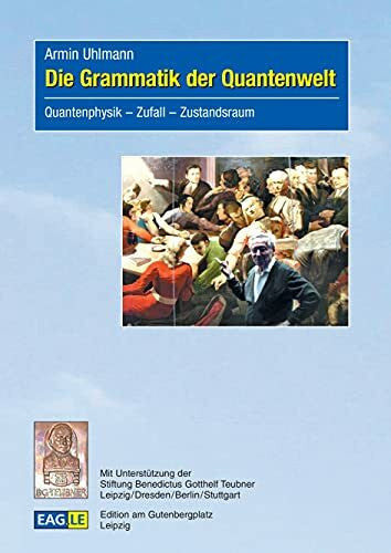 Uhlmann, Armin Die Grammatik der Quantenwelt: Quantenphysik – Zufall – Zustandsraum (EAGLE-ESSAY)
