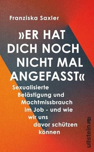 Saxler, Franziska »Er hat dich noch nicht mal angefasst«: Sexualisierte Belästigung und Machtmissbrauch im Job - und wie wir uns davor schützen können | Wissenswertes ... leben wollen: herausgegeben von Silvie Horch)