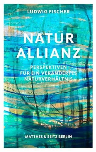 Fischer, Ludwig Naturallianz: Perspektiven für ein verändertes Naturverhältnis