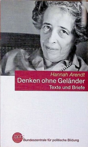 Hannah Arendt Denken ohne Geländer. Texte und Briefe.