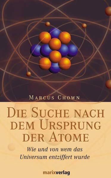 Chown, Marcus Die Suche nach dem Ursprung der Atome: Wie und von wem das Universum entziffert wurde