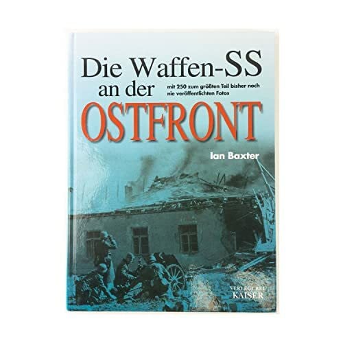 Baxter, Ian Die Waffen-SS an der Ostfront: Mit 250 zum größten Teil bisher noch nie veröffentlichten Fotos