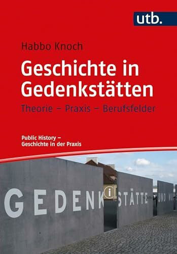 Zündorf, Dr. Irmgard Geschichte in Gedenkstätten: Theorie - Praxis - Berufsfelder (Public History - Geschichte in der Praxis)
