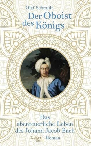 Schmidt, Olaf Der Oboist des Königs: Das abenteuerliche Leben des Johann Jacob Bach