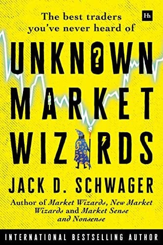 Schwager, Jack D. Unknown Market Wizards: The Best Traders You've Never Heard of