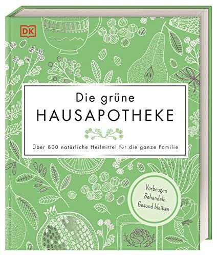 DK Verlag Die grüne Hausapotheke: Über 800 natürliche Heilmittel für die ganze Familie. Vorbeugen – Behandeln – Gesund bleiben
