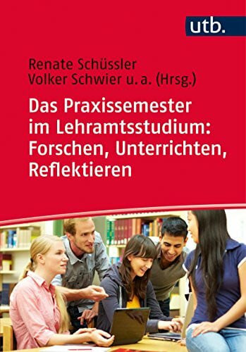 Schicht, Saskia Das Praxissemester im Lehramtsstudium: Forschen, Unterrichten, Reflektieren