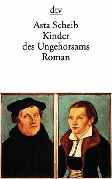 Scheib, Asta Kinder des Ungehorsams: Die Liebesgeschichte des Martin Luther und der Katharina von Bora