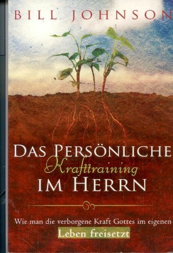 Johnson, Bill Das persönliche Krafttraining im Herrn: Wie man die verborgene Kraft Gottes im eigenen Leben freisetzt