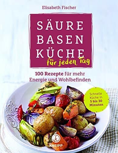 Fischer, Elisabeth Säure-Basen-Küche für jeden Tag: 100 Rezepte für mehr Energie und Wohlbefinden