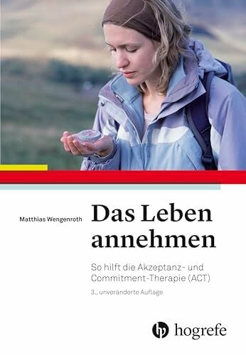 Wengenroth, Matthias Das Leben annehmen: So hilft die Akzeptanz– und Commitment–Therapie (ACT)