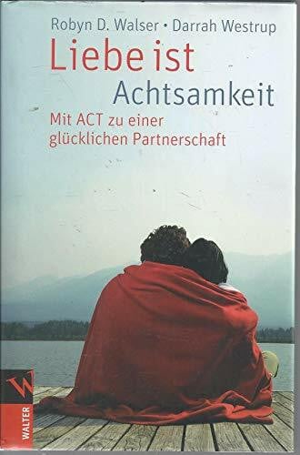 Westrup, Darrah Liebe ist Achtsamkeit: Mit ACT zu einer glücklichen Partnerschaft