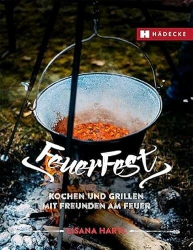 Hartl, Lisana Feuerfest: Kochen und Grillen mit Freunden am Feuer · Rezepte für Outdoorküche, Grillparty, Camping und am Lagerfeuer