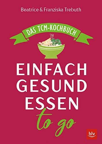 Trebuth, Franziska Einfach gesund essen to go: Das TCM-Kochbuch (BLV Kochen)