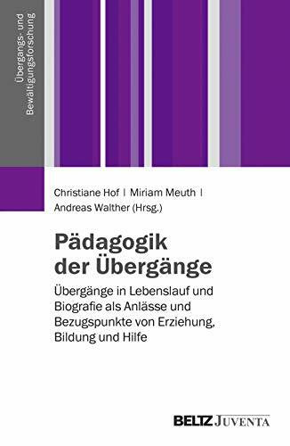 Walther, Andreas Pädagogik der Übergänge: Übergänge in Lebenslauf und Biografie als Anlässe und Bezugspunkte von Erziehung, Bildung und Hilfe (Übergangs- und Bewältigungsforschung)