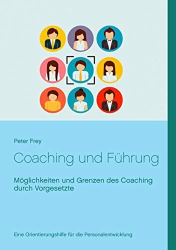 Frey, Peter Coaching und Führung: Möglichkeiten und Grenzen des Coaching durch Vorgesetzte