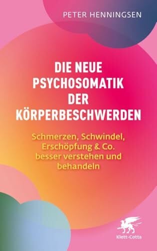Henningsen, Peter Die neue Psychosomatik der Körperbeschwerden: Schmerzen, Schwindel, Erschöpfung & Co. besser verstehen und behandeln