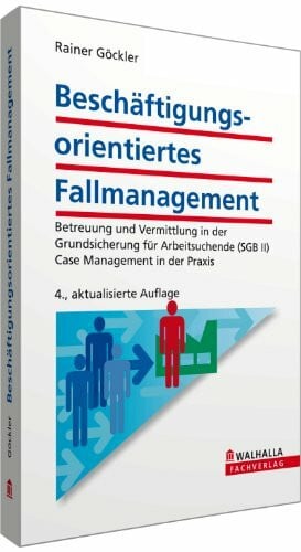 Göckler, Rainer Beschäftigungsorientiertes Fallmanagement: Betreuung und Vermittlung in der Grundsicherung für Arbeitsuchende (SGB II); Case Management in der Praxis: ... (SGB II). Case Management in der Praxis