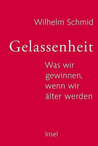 Schmid, Wilhelm Gelassenheit: Was wir gewinnen, wenn wir älter werden | In 10 Schritten zu einem bejahenswerten Leben
