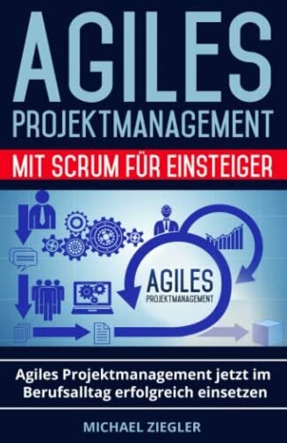 Ziegler, Michael Agiles Projektmanagement mit Scrum für Einsteiger: Agiles Projektmanagement jetzt im Berufsalltag erfolgreich einsetzen