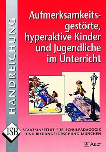 ISB* Aufmerksamkeitsgestörte, hyperaktive Kinder und Jugendliche im Unterricht: und Jugendliche im Unterricht - Handreichung zu ADHS und ADS (Alle Klassenstufen) (ISB-Handreichungen)