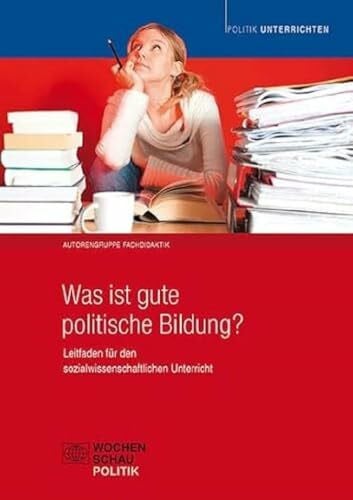 Autorengruppe Fachdidaktik Was ist gute politische Bildung?: Leitfaden für den sozialwissenschaftlichen Unterricht (Politik unterrichten)