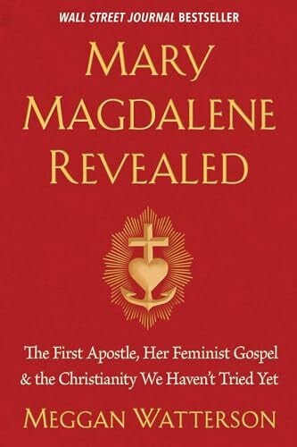 Watterson, Meggan Mary Magdalene Revealed: The First Apostle, Her Feminist Gospel & the Christianity We Haven't Tried Yet
