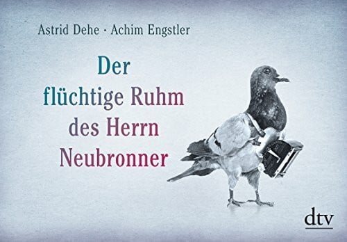Dehe, Astrid Der flüchtige Ruhm des Herrn Neubronner: Eine Photopoesie