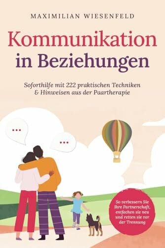 Wiesenfeld, Maximilian Kommunikation in Beziehungen: Soforthilfe mit 222 praktischen Techniken & Hinweisen aus der Paartherapie. So verbessern Sie Ihre Partnerschaft, entfachen sie neu und retten sie vor der Trennung