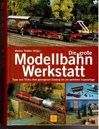 Markus Tiedtke Die große Modellbahn-Werkstatt. Tipps und Tricks: Vom gelungenen Einstieg bis zur perfekten Superanlage