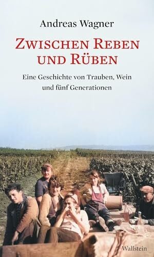 Wagner, Andreas Zwischen Reben und Rüben: Eine Geschichte von Trauben, Wein und fünf Generationen
